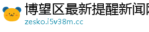 博望区最新提醒新闻网